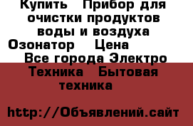  Купить : Прибор для очистки продуктов,воды и воздуха.Озонатор  › Цена ­ 25 500 - Все города Электро-Техника » Бытовая техника   